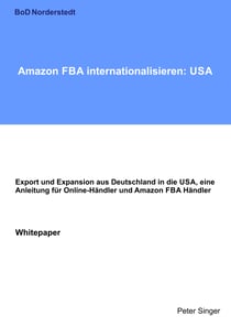 Amazon FBA internationalisieren: USA - Export und Expansion aus Deutschland in die USA, eine Anleitung für Online-Händler und Amazon FBA Händler