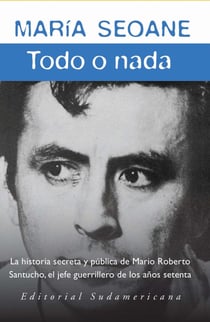Todo o nada - La historia secreta y la historia pública del jefe guerrillero Mario Roberto San