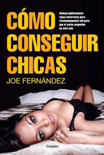 Cómo conseguir chicas - Manual políticamente (muy) incorrecto pero (tremendamente) útil para que el...