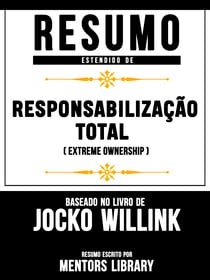 Resumo Estendido: Responsabilização Total (Extreme Ownership) - Baseado No Livro De Jocko Willink
