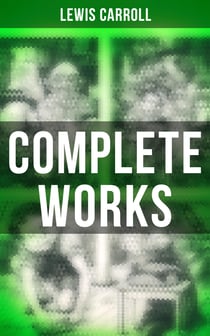 Complete Works - Novels & Fantastic Short Stories; Poetry & Biography: Alice in Wonderland, Through the Looking-Glass, Sylvie and Bruno, A Tangled Tale…