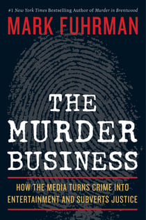 The Murder Business - How the Media Turns Crime Into Entertainment and Subverts Justice