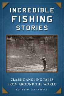 Incredible Fishing Stories - Classic Angling Tales from Around the World