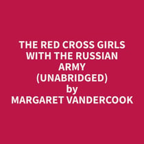 The Red Cross Girls With The Russian Army (Unabridged)
