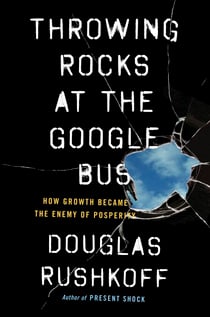 Throwing Rocks at the Google Bus - How Growth Became the Enemy of Prosperity