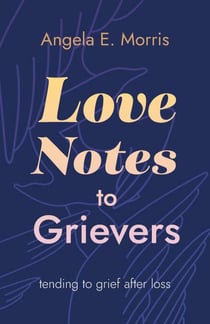 Love Notes to Grievers - Tending to Grief After Loss