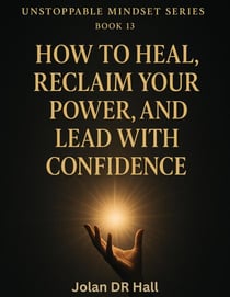 How To Heal, Reclaim Your Power, And Lead With Confidence - Unstoppable Mindset, #13