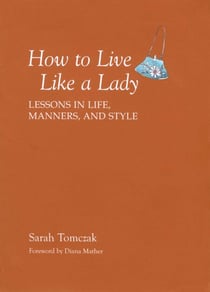 How To Live Like A Lady - Lessons in Life, Manners, and Style