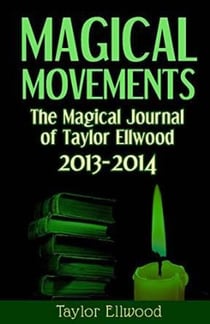 Magical Movements: The Magical Journal of Taylor Ellwood 2013-2014 - Magical Journals of Taylor Ellwood, #3