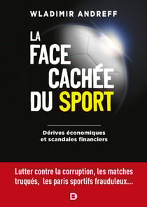La face cachée du sport - Dérives économiques et scandales financiers - Lutter contre la corruption les matchs truqués le dopage les paris sportifs frauduleux et autres manipulations