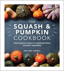 The Squash and Pumpkin Cookbook - Gourd-geous recipes to celebrate these versatile vegetables