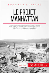 Le projet Manhattan - Le programme secret américain qui mit fin à la Seconde Guerre mondiale