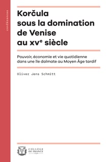 Korčula sous la domination de Venise au XVesiècle - Pouvoir, économie et vie quotidienne dans une île dalmate au Moyen Âge tardif