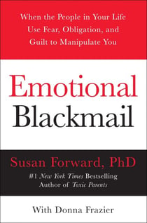 Emotional Blackmail - When the People in Your Life Use Fear, Obligation, and Guilt to Manipulate You