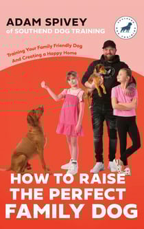 How to Raise the Perfect Family Dog - Training Your Family-friendly Dog and Creating a Happy Home