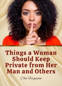 Things a Woman Should Keep Private from Her Man and Others