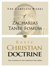 The Complete Works of Zacharias Tanee Fomum on Basic Christian Doctrines - The Complete Works of Zacharias Tanee Fomum, #5