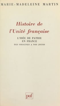 Histoire de l'unité française : l'idée de patrie en France des origines à nos jours - L'idée de patrie en France des origines à nos jours