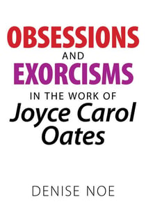 Obsessions and Exorcisms in the Work of Joyce Carol Oates