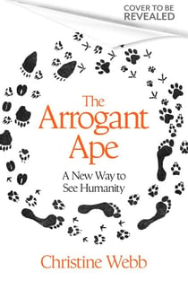 The Arrogant Ape - And A New Way To See Humanity