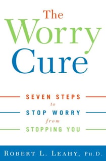 The Worry Cure - Seven Steps to Stop Worry from Stopping You