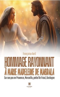 Hommage rayonnant à Marie Madeleine de Magdala - Sur ses pas en Provence, Marseille, petite île Frioul, Dordogne
