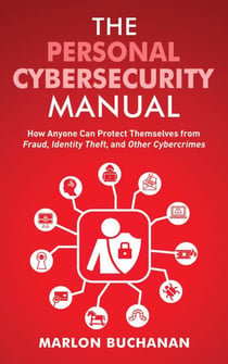 The Personal Cybersecurity Manual: How Anyone Can Protect Themselves from Fraud, Identity Theft, and Other Cybercrimes - Home Technology Manuals