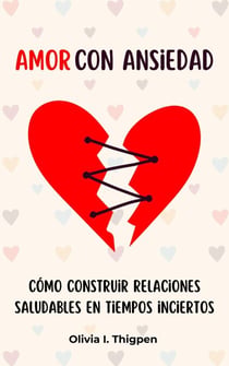 Amor con ansiedad: Cómo construir relaciones saludables en tiempos inciertos - Relaciones Sanas