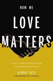 How We Love Matters - A Call to Practice Relentless Racial Reconciliation