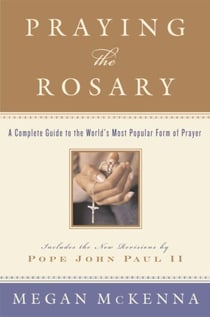 Praying the Rosary - A Complete Guide to the World's Most Popular Form of Prayer