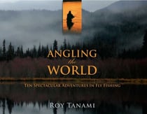 Angling the World - Ten Spectacular Adventures In Fly Fishing