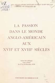 La passion dans le monde anglo-américain aux XVIIe et XVIIIe siècles - Actes du Colloque tenu à Paris les 27 et 28 octobre 1978