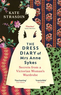 The Dress Diary of Mrs Anne Sykes - Secrets from a Victorian Woman’s Wardrobe