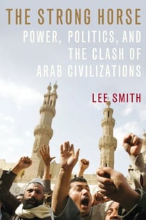 The Strong Horse - Power, Politics, and the Clash of Arab Civilizations