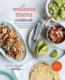The Wellness Mama Cookbook - 200 Easy-to-Prepare Recipes and Time-Saving Advice for the Busy Cook
