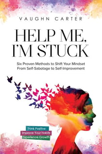 Help Me, I’m Stuck: Six Proven Methods to Shift Your Mindset From Self-Sabotage to Self-Improvement - The Help Me Series