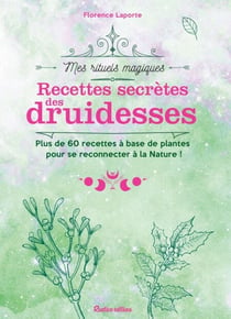 Recettes secrètes des druidesses - Plus de 60 recettes à base de plantes pour se reconnecter à la Nature !