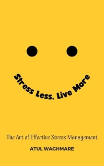 Stress Less Live More - The Art of Effective Stress Management