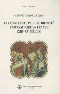 «Vérité garde le roy» - La construction d'une identité universitaire en France (XIIIe-XVe siècle)