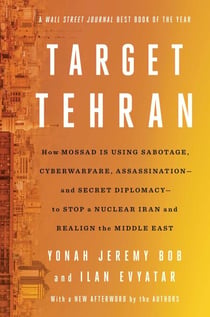Target Tehran - How Israel Is Using Sabotage, Cyberwarfare, Assassination – and Secret Diplomacy – to Stop a Nuclear Iran and Create a New Middle East