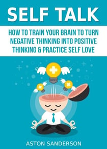 Self Talk: How to Train Your Brain to Turn Negative Thinking into Positive Thinking & Practice Self Love - Self Talk, #1