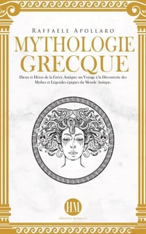 Mythologie Grecque: Dieux et Héros de la Grèce Antique. Un Voyage à la Découverte des Mythes et Légendes Épiques du Monde Antique. - Atlas de la Mythologie : Mythes et Légendes du Monde Entier