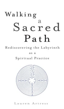 Walking a Sacred Path - Rediscovering the Labyrinth as a Spiritual Practice