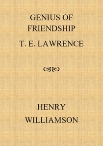 Genius of Friendship: T. E. Lawrence - Henry Williamson Collections, #15