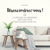 Désencombrez-vous ! - La méthode de rangement pièce par pièce pour alléger votre vie