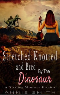 Stretched Knotted and Bred By The Dinosaur: A Sizzling Monster Erotica