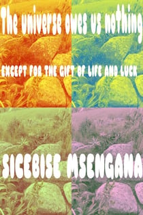 The Universe Owes Us Nothing Except For The Gift of Life and Luck