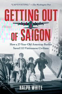 Getting Out of Saigon - How a 27-Year-Old Banker Saved 113 Vietnamese Civilians