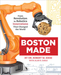 Boston Made - From Revolution to Robotics, Innovations that Changed the World
