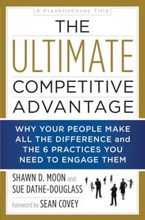 The Ultimate Competitive Advantage - Why Your People Make All the Difference and the 6 Practices You Need to Engage Them